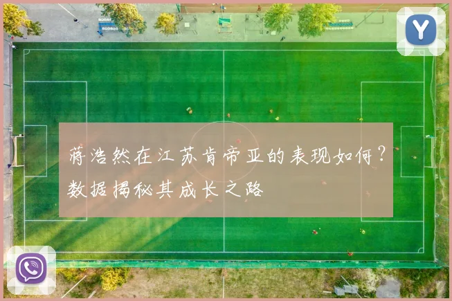 蒋浩然在江苏肯帝亚的表现如何？数据揭秘其成长之路