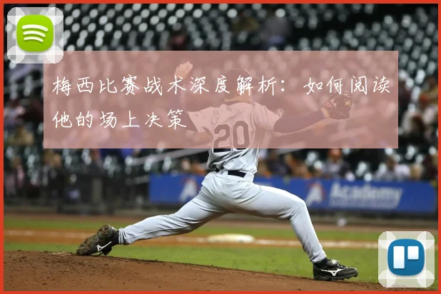 梅西比赛战术深度解析：如何阅读他的场上决策