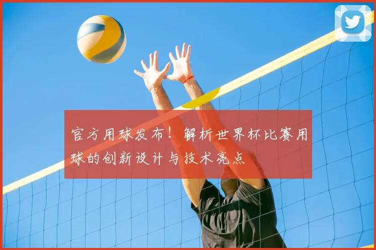 官方用球发布！解析世界杯比赛用球的创新设计与技术亮点