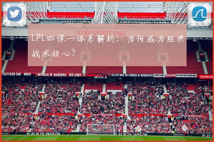 LPL四保一体系解析：为何成为经典战术核心？