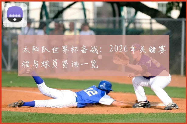 太阳队世界杯备战：2026年关键赛程与球员资讯一览