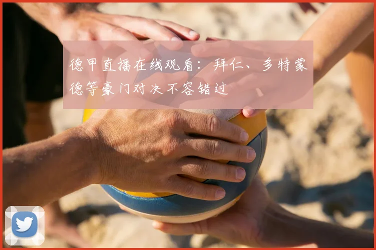 德甲直播在线观看：拜仁、多特蒙德等豪门对决不容错过