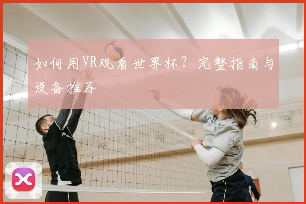 如何用VR观看世界杯？完整指南与设备推荐