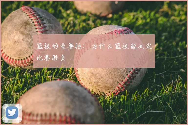 篮板的重要性：为什么篮板能决定比赛胜负
