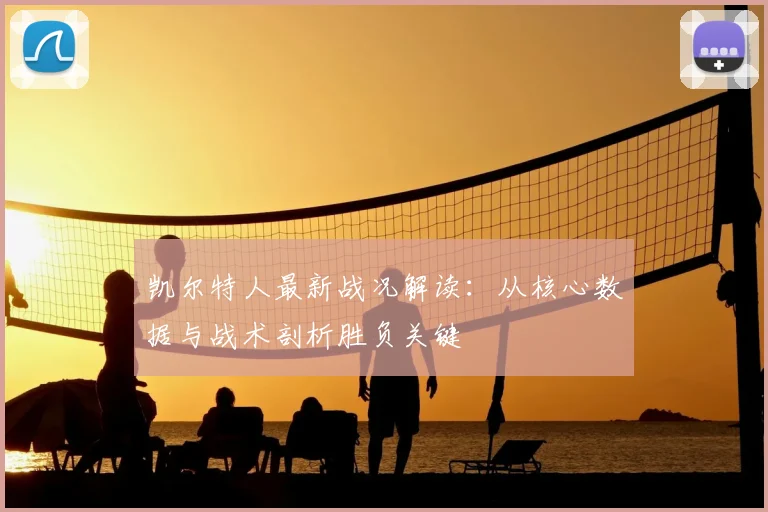 凯尔特人最新战况解读：从核心数据与战术剖析胜负关键